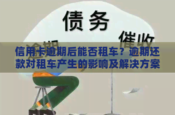 信用卡逾期后能否租车？逾期还款对租车产生的影响及解决方案