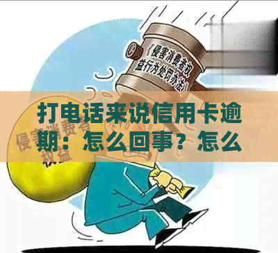 打电话来说信用卡逾期：怎么回事？怎么办？是真的吗？