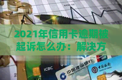 2021年信用卡逾期被起诉怎么办：解决方法与应对策略