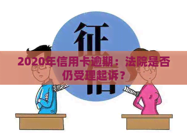 2020年信用卡逾期：法院是否仍受理起诉？