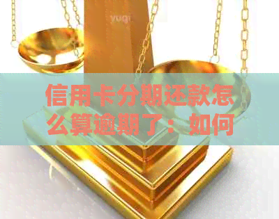 信用卡分期还款怎么算逾期了：如何计算逾期天数和利息？