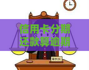 信用卡分期还款算逾期吗怎么办？