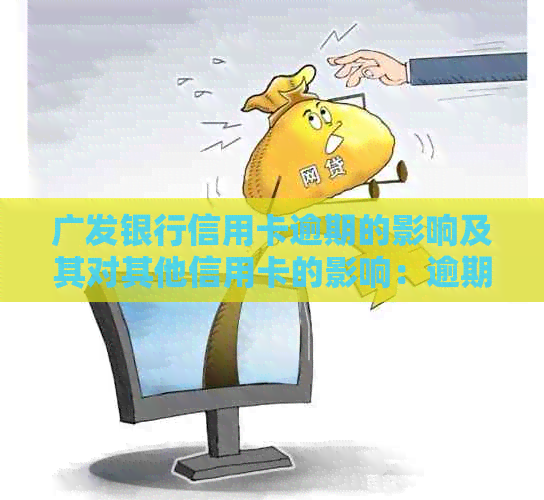 广发银行信用卡逾期的影响及其对其他信用卡的影响：逾期多久会导致问题？