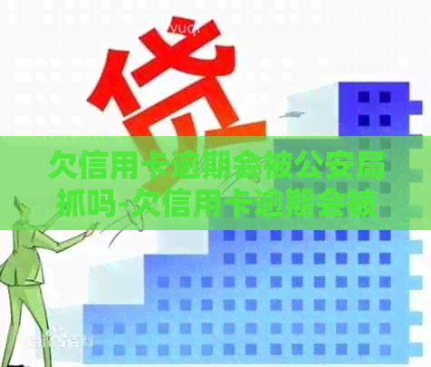 欠信用卡逾期会被公安局抓吗-欠信用卡逾期会被公安局抓吗知乎