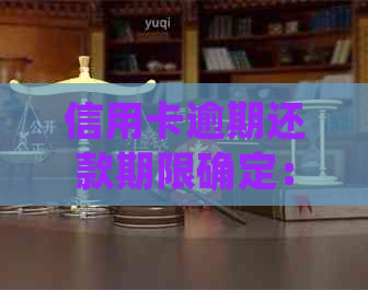 信用卡逾期还款期限确定：今年起逾期多久会遭起诉？