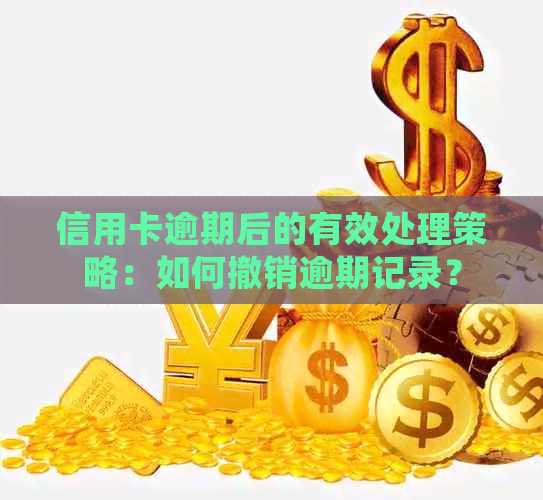 信用卡逾期后的有效处理策略：如何撤销逾期记录？