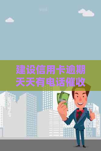 建设信用卡逾期天天有电话怎么办？真的吗？