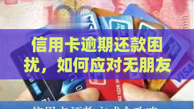 信用卡逾期还款困扰，如何应对无朋友借款的窘境？