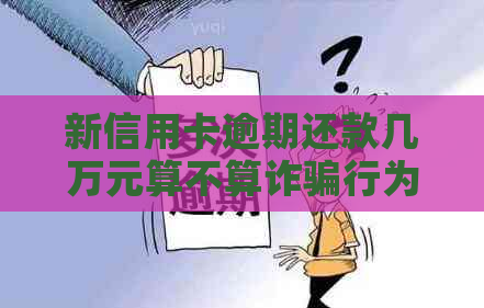 新信用卡逾期还款几万元算不算诈骗行为？如何避免信用卡逾期风险？