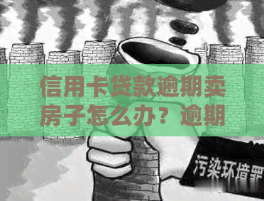 信用卡贷款逾期卖房子怎么办？逾期3年会影响吗？