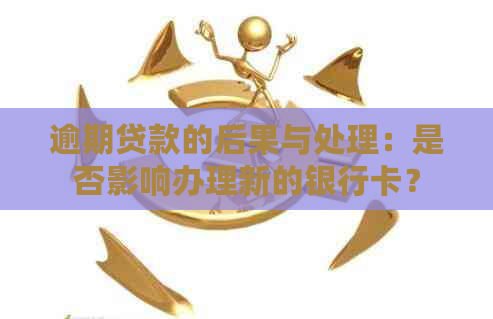 逾期贷款的后果与处理：是否影响办理新的银行卡？