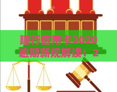 建行信用卡2020逾期新规解读：2021年政策变动与处理方法