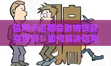 信用卡逾期会影响贷款买房吗？如何解决信用卡逾期问题以便顺利购房？