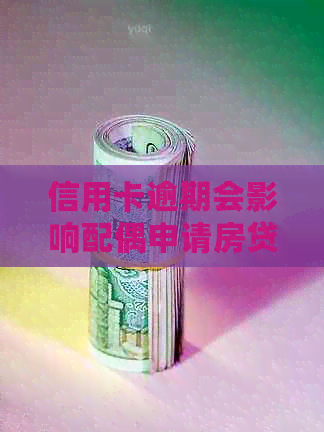 信用卡逾期会影响配偶申请房贷吗？解答房贷申请的完整问题