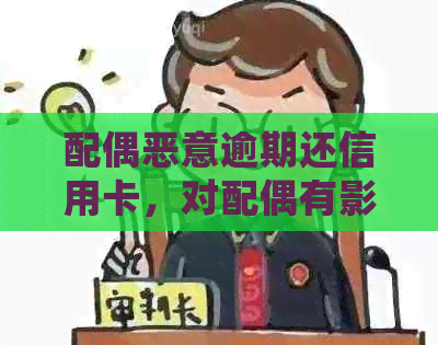 配偶恶意逾期还信用卡，对配偶有影响吗？如何处理？