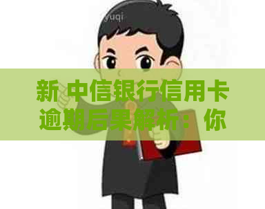 新 中信银行信用卡逾期后果解析：你可能会错过的这些重要事情！