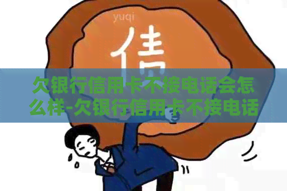 欠银行信用卡不接电话会怎么样-欠银行信用卡不接电话会怎么样?