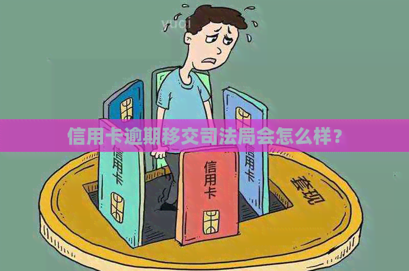 信用卡逾期移交司法局会怎么样？