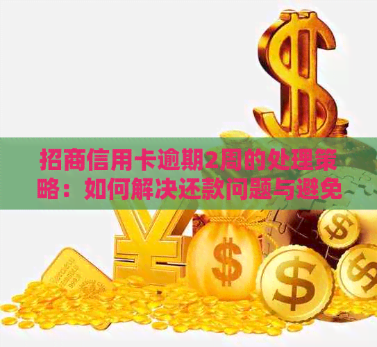 招商信用卡逾期2周的处理策略：如何解决还款问题与避免影响信用？