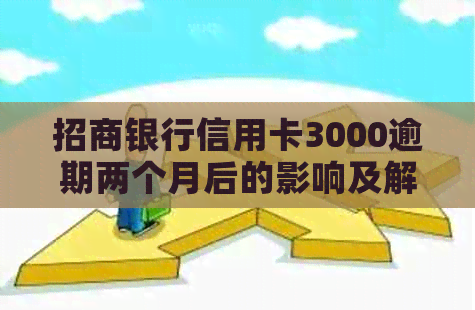 招商银行信用卡3000逾期两个月后的影响及解决方法