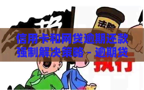 信用卡和网贷逾期还款强制解决策略 - 逾期贷款处理指南