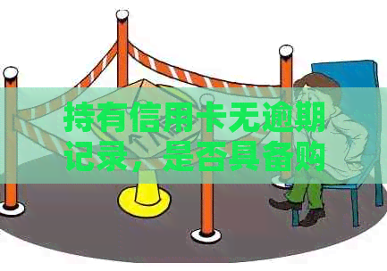 持有信用卡无逾期记录，是否具备购买房产的资格？