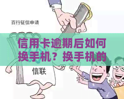 信用卡逾期后如何换手机？换手机的步骤和注意事项有哪些？