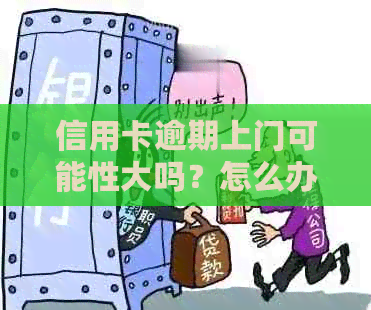 信用卡逾期上门可能性大吗？怎么办？