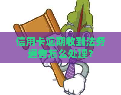 信用卡逾期收到法务通告怎么处理？