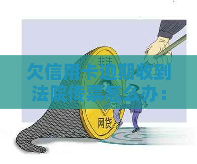 欠信用卡逾期收到法院传票怎么办：拒收传票的后果与应对措