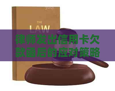 律师发出信用卡欠款函后的应对策略与解决方法详解