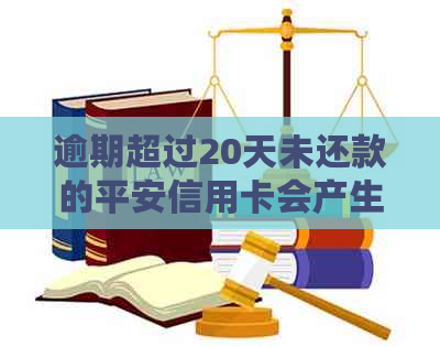 逾期超过20天未还款的平安信用卡会产生什么后果？如何解决？