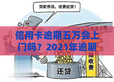 信用卡逾期五万会上门吗？2021年逾期5万信用卡处理方法