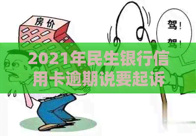 2021年民生银行信用卡逾期说要起诉，怎么办？