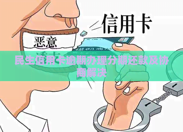 民生信用卡逾期办理分期还款及协商解决