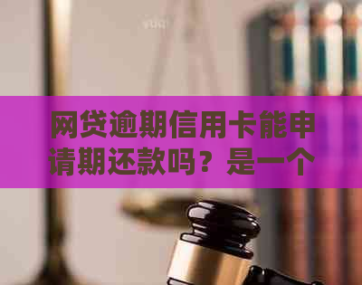 网贷逾期信用卡能申请期还款吗？是一个包含全部意思的标题