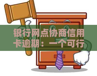 银行网点协商信用卡逾期：一个可行的解决方案