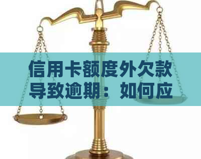 信用卡额度外欠款导致逾期：如何应对、解决及相关影响