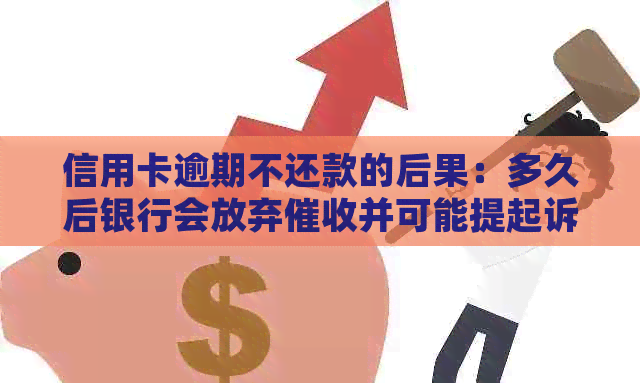 信用卡逾期不还款的后果：多久后银行会放弃并可能提起诉讼？