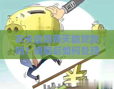 农卡逾期两天能贷款吗？逾期后如何处理？