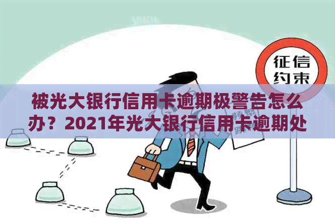 被光大银行信用卡逾期极警告怎么办？2021年光大银行信用卡逾期处理方法