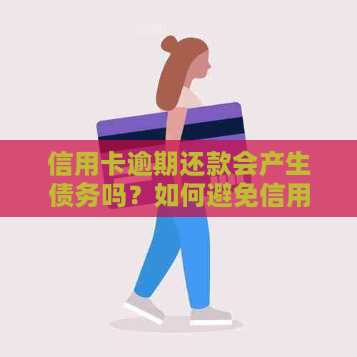 信用卡逾期还款会产生债务吗？如何避免信用卡逾期造成的不良影响及解决方法