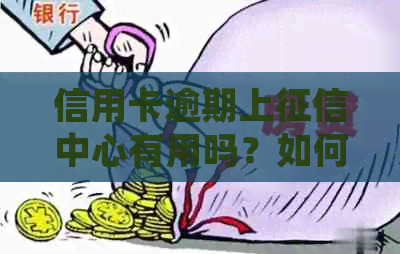 信用卡逾期上中心有用吗？如何处理？