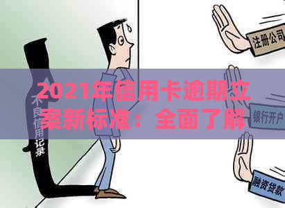 2021年信用卡逾期立案新标准：全面了解逾期还款的影响、应对措与解决方法