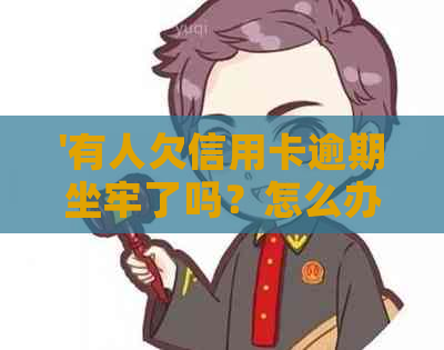 '有人欠信用卡逾期坐牢了吗？怎么办？'