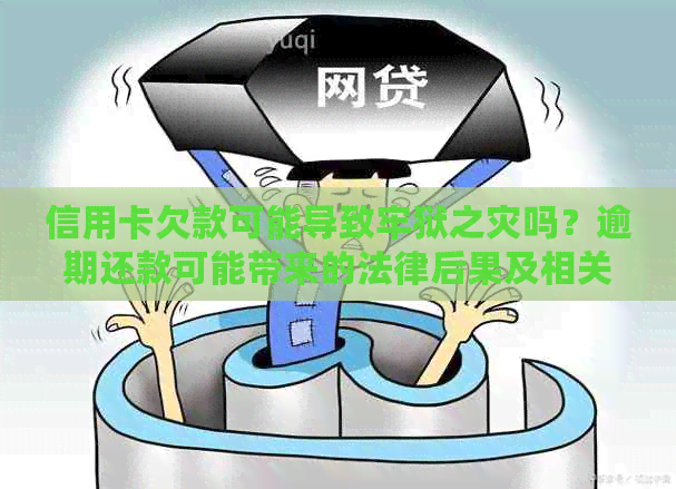 信用卡欠款可能导致牢狱之灾吗？逾期还款可能带来的法律后果及相关解决办法