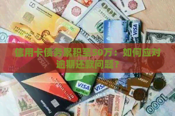 信用卡债务累积至50万：如何应对逾期还款问题？