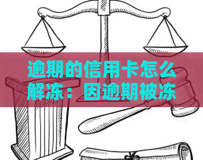 逾期的信用卡怎么解冻：因逾期被冻结，解冻流程与方法详解