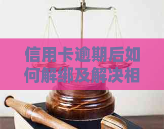 信用卡逾期后如何解绑及解决相关问题？