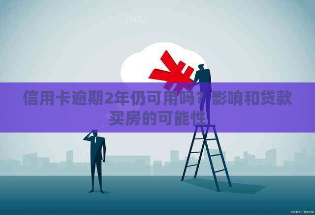 信用卡逾期2年仍可用吗？影响和贷款买房的可能性